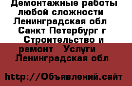 Демонтажные работы любой сложности - Ленинградская обл., Санкт-Петербург г. Строительство и ремонт » Услуги   . Ленинградская обл.